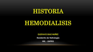 GUSTAVO DIAZ NUÑEZ
Residente de Nefrología
HRL - UNPRG
HISTORIA
HEMODIALISIS
 