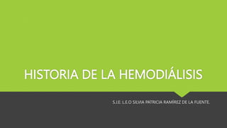 HISTORIA DE LA HEMODIÁLISIS
S.J.E: L.E.O SILVIA PATRICIA RAMÍREZ DE LA FUENTE.
 