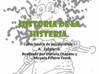 Historia de la histeria. Curso básico de psicoanálisis –  Tallaferro. Realizado por Daniela Chapato y Micaela Piñeiro Famá. 1 