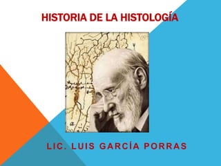 HISTORIA DE LA HISTOLOGÍA
LIC. LUIS GARCÍA PORRAS
 