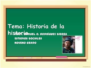 Tema: Historia de la
historia O. Rodríguez Sierra
   Prof. Samuel
   Estudios Sociales
   Noveno Grado
 
