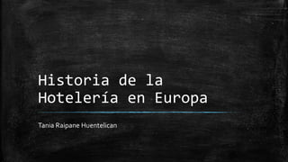 Historia de la
Hotelería en Europa
Tania Raipane Huentelican
 
