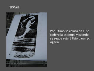 SECAR




        Por último se coloca en el se
        cadero la estampa y cuando
        se seque estará lista para rec
        ogerla.
 