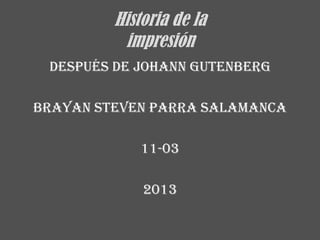 Historia de la
          impresión
 después de Johann Gutenberg

Brayan Steven Parra Salamanca

             11-03

             2013
 