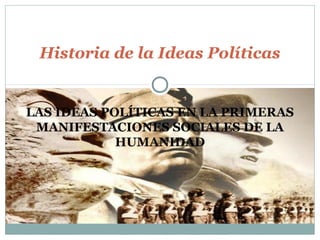 Historia de la Ideas Políticas 
LAS IDEAS POLÍTICAS EN LA PRIMERAS 
MANIFESTACIONES SOCIALES DE LA 
HUMANIDAD 
 