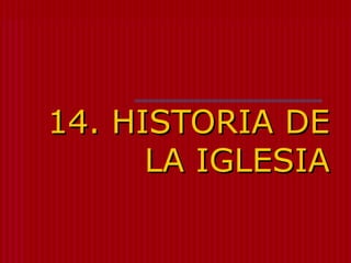 14. HISTORIA DE
      LA IGLESIA
 
