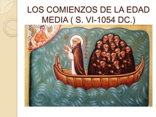 LOS COMIENZOS DE LA EDAD
   MEDIA ( S. VI-1054 DC.)
 
