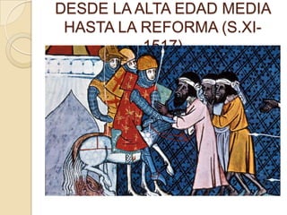 DESDE LA ALTA EDAD MEDIA
 HASTA LA REFORMA (S.XI-
          1517)
 