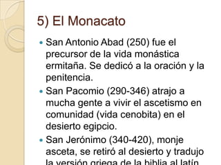 5) El Monacato
 San Antonio Abad (250) fue el
  precursor de la vida monástica
  ermitaña. Se dedicó a la oración y la
  ...