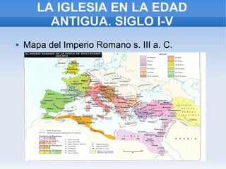 LA IGLESIA EN LA EDAD
         ANTIGUA. SIGLO I-V
   Mapa del Imperio Romano s. III a. C.
 