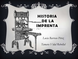 HISTORIA
   DE LA
IMPRENTA


   Lucia Barroso Pérez

  Tamara Vidal Rebollal
 