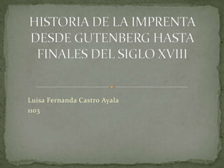 HISTORIA DE LA IMPRENTA DESDE GUTENBERG HASTA FINALES DEL SIGLO XVIII Luisa Fernanda Castro Ayala 1103 