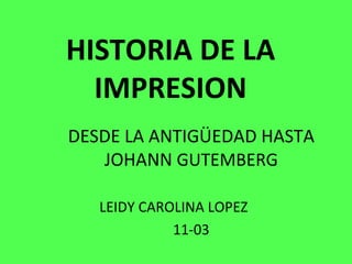 HISTORIA DE LA IMPRESION DESDE LA ANTIGÜEDAD HASTA JOHANN  GUTEMBERG LEIDY CAROLINA LOPEZ  11-03 