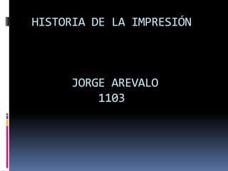  HISTORIA DE LA IMPRESIÓN       JORGE AREVALO           1103 
