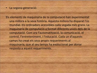 Quèpotsdir-me de la tercera generacio i el circuitintegrat ?la tercera generació          3-Tercera Generación(1964-1971)Els ordinadors de la Tercera Generació van sortiramb el composamendelscircuitsintegradors, que va facilitar la fabricació de varios transitorsen un únicsuvstracta de silici. Els circuits integrados permetenalsfabricans de ordinadors incrementar la flexibilitatdels programas,  i estandarizar elsseusmodels. 