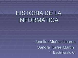 HISTORIA DE LA
 INFORMÁTICA


     Jennifer Muñoz Linares
      Sandra Torres Martín
            1º Bachillerato C
 