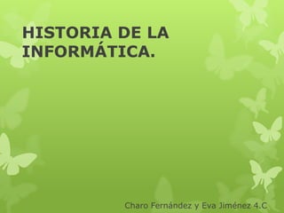 HISTORIA DE LA
INFORMÁTICA.




         Charo Fernández y Eva Jiménez 4.C
 