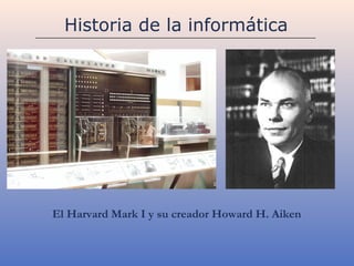 Historia de la informática




El Harvard Mark I y su creador Howard H. Aiken
 
