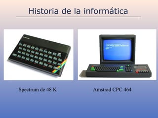 Historia de la informática




Spectrum de 48 K    Amstrad CPC 464
 