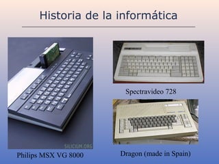 Historia de la informática




                       Spectravideo 728




Philips MSX VG 8000   Dragon (made in Spain)
 