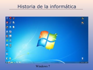Historia de la informática




        Windows 7
 