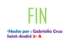 FIN•Hecho por : Gabriella Cruz
Saint-André 2- A
 