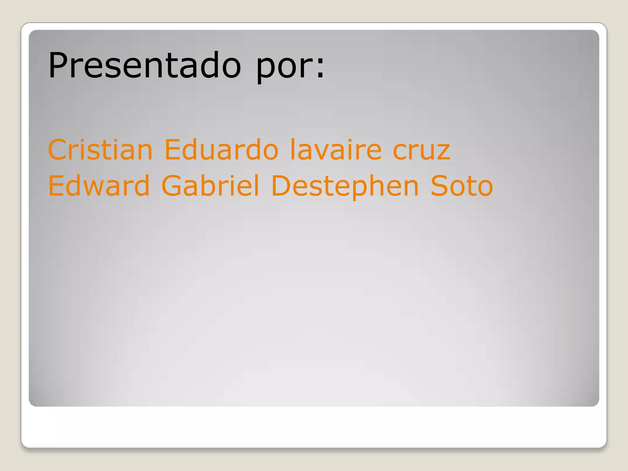 Presentado por:
Cristian Eduardo lavaire cruz
Edward Gabriel Destephen Soto
 