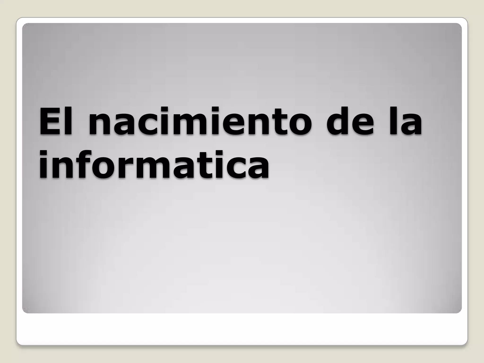 El nacimiento de la
informatica
 