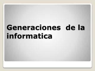 Generaciones de la
informatica
 