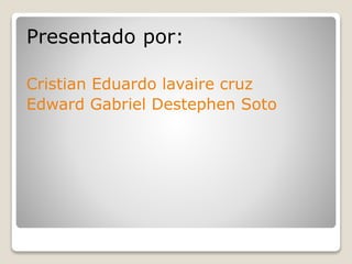 Presentado por:
Cristian Eduardo lavaire cruz
Edward Gabriel Destephen Soto
 