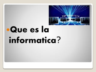 Que es la
informatica?
 
