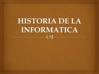 HISTORIA DE LA 
INFORMATICA 
 