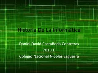 Historia De La Informática
Daniel David Castañeda Contreras
701 J.T.
Colegio Nacional Nicolás Esguerra
 