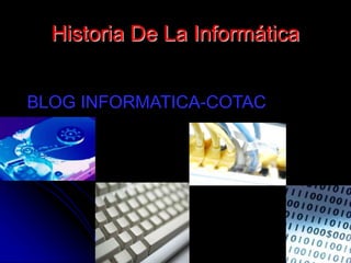 Historia De La Informática
BLOG INFORMATICA-COTAC
 