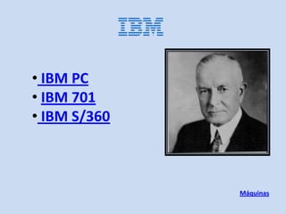 .




• IBM PC
• IBM 701
• IBM S/360



                  Máquinas
 