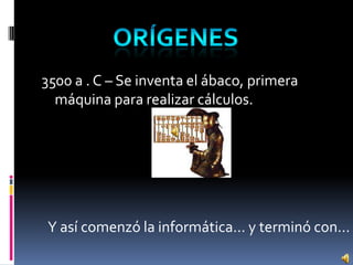 3500 a . C – Se inventa el ábaco, primera
máquina para realizar cálculos.
Y así comenzó la informática… y terminó con…
 