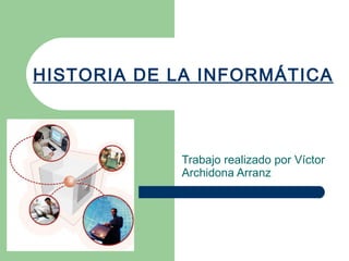 HISTORIA DE LA INFORMÁTICA Trabajo realizado por Víctor Archidona Arranz 