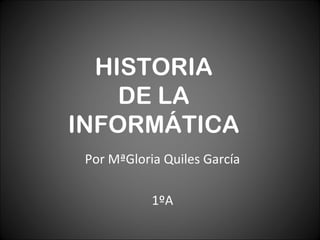 HISTORIA  DE LA  INFORMÁTICA Por  MªGloria Quiles García 1ºA 