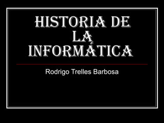 Historia de la informática  Rodrigo Trelles Barbosa 