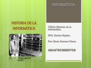 HISTORIA DE LA
INFORMÁTICA
V. Neumann y la
EDVAC
 