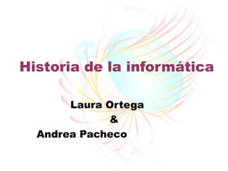 Historia de la informática

       Laura Ortega
             &
  Andrea Pacheco
 