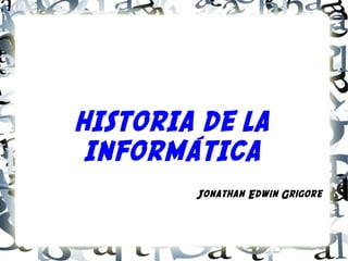 HISTORIA DE LA
 INFORMÁTICA
        Jonathan Edwin Grigore
 