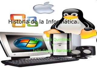 Historia de la Informática.
José-Luis Quintana
Y
Iván Garcia Bardera.

 