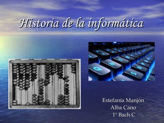 Historia de la informática

Estefanía Manjón
Alba Cano
1º Bach C

 