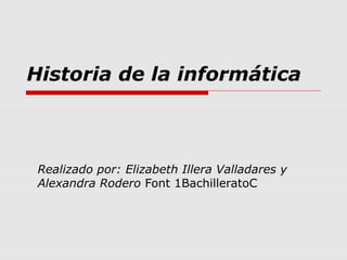 Historia de la informática

Realizado por: Elizabeth Illera Valladares y
Alexandra Rodero Font 1BachilleratoC

 