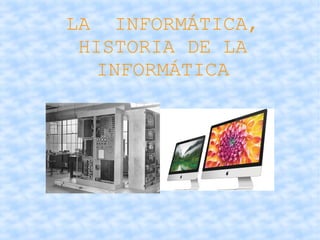 LA INFORMÁTICA, 
HISTORIA DE LA 
INFORMÁTICA 
 