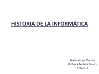 HISTORIA DE LA INFORMÁTICA
Marta Vargas Moreno
Verónica Antúnez Carrero
1ºBach. B
 