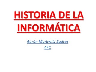 HISTORIA DE LA
INFORMÁTICA
Aarón Markwitz Suárez
4ºC
 