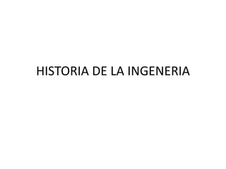 HISTORIA DE LA INGENERIA
 
