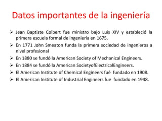 Datos importantes de la ingeniería
 Jean Baptiste Colbert fue ministro bajo Luis XIV y estableció la
primera escuela form...